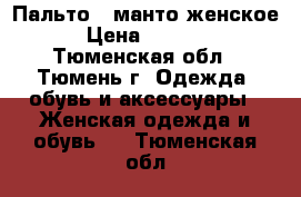 Пальто - манто женское › Цена ­ 3 000 - Тюменская обл., Тюмень г. Одежда, обувь и аксессуары » Женская одежда и обувь   . Тюменская обл.